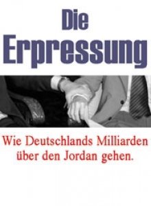 Frey, Dr. Gerhard (Hrsg.): Die Erpressung - Wie Deutschlands Milliarden über den Jordan gehen