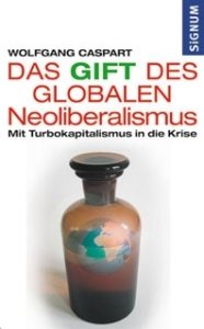 Caspart, Wolfgang: Das Gift des Globalen Neoliberalismus - Mit Turbokapitalismus in die Krise