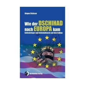 Elsässer, Jürgen: Wie der Dschihad nach Europa kam - Gotteskrieger und Geheimdienste auf dem Balkan