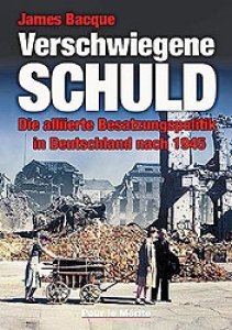Bacque, James: Die verschwiegene Schuld - Die alliierte Besatzungspolitik in Dtschl. nach 1945