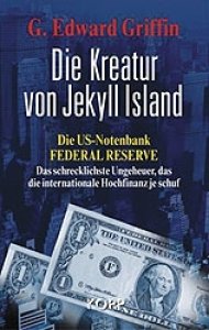 Griffin, G. Edward: Die Kreatur von Jekyll Island - Die US-Notenbank Federal Reserve