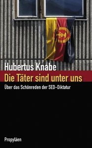 Knabe, Hubertus: Die Täter sind unter uns - Über das Schönreden der SED-Diktatur