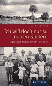 Labenski, Rosa: Ich will doch nur zu meinen Kindern - Gefangen in Ostpreußen 1945 bis 1948