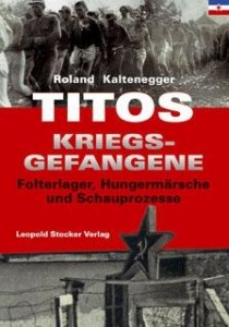 Kaltenegger, Roland: Titos Kriegsgefangene - Folterlager, Hungermärsche und Schauprozesse