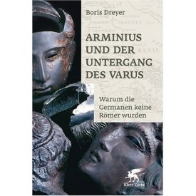 Dreyer, Boris: Arminius und der Untergang des Varus - Warum die Germanen keine Römer wurden