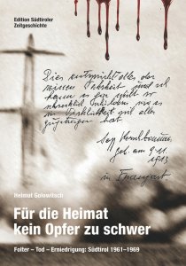 Golowitsch, Helmut: Für die Heimat kein Opfer zu schwer. Folter, Tod, Erniedrigung: Südtirol 1961-69