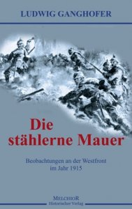 Ganghofer, Ludwig: Die stählerne Mauer - Beobachtungen an der Westfront im Jahr 1915
