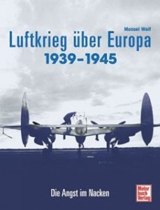 Wolf, Manuel: Der Luftkrieg über Europa 1939-1945 - Die Angst im Nacken.