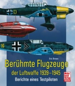 Berühmte Flugzeuge der Luftwaffe 1939-1945 - Berichte eines Testpiloten // Reprint der 1. Auflage 2011