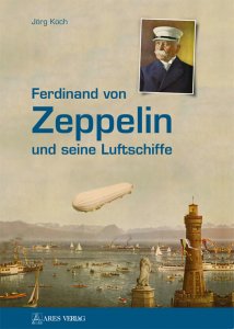 Jörg Koch: Ferdinand von Zeppelin und seine Luftschiffe