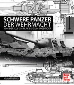 Schwere Panzer der Wehrmacht - Von der 12,8 cm Flak bis zum Jagdtiger