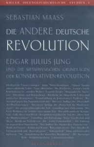 Maaß, Sebastian: Die andere deutsche Revolution. Edgar Julius Jung und die metaphysischen Grundlagen der Konservativen Revolution