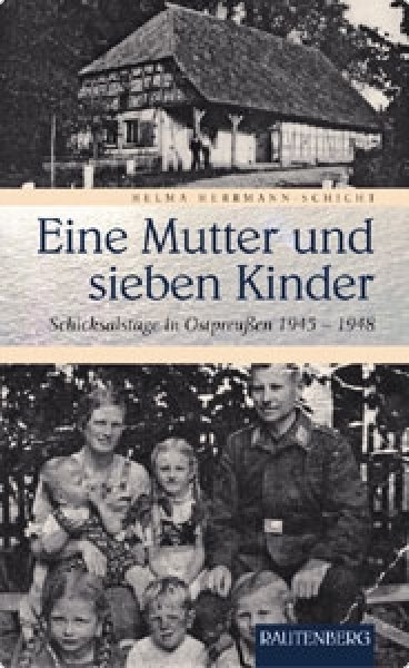 Herrmann-Schicht, Helma: Eine Mutter und sieben Kinder - Schicksalstage in Ostpreußen 1945-1948