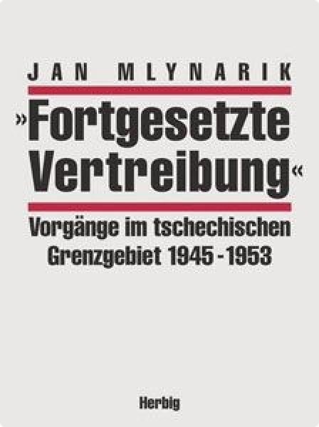Mlynarik, Jan: "Fortgesetzte Vertreibung" - Vorgänge im tschechischen Grenzgebiet 1945-1953