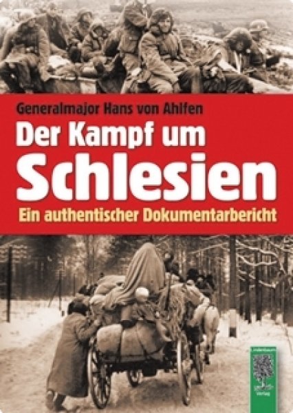 Ahlfen, Hans von: Der Kampf um Schlesien 1944 / 1945. Ein authentischer Dokumentarbericht
