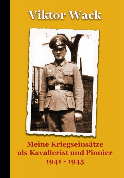 Viktor Wack - Meine Kriegseinsätze als Kavallerist und Pionier 1941 – 1945