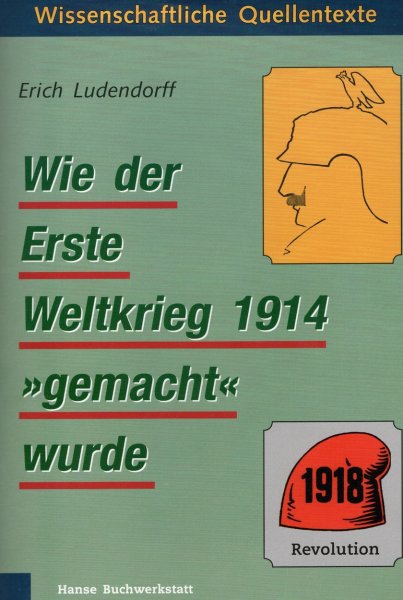 Erich Ludendorff - Wie der Erste Weltkrieg 1914 "gemacht" wurde